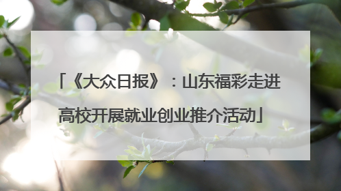 《大众日报》：山东福彩走进高校开展就业创业推介活动