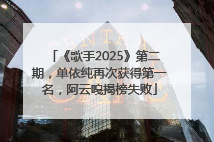 《歌手2025》第二期，单依纯再次获得第一名，阿云嘎揭榜失败