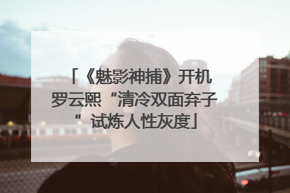 《魅影神捕》开机 罗云熙“清冷双面弃子”试炼人性灰度