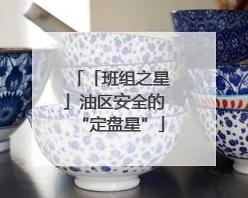 「班组之星」油区安全的“定盘星”