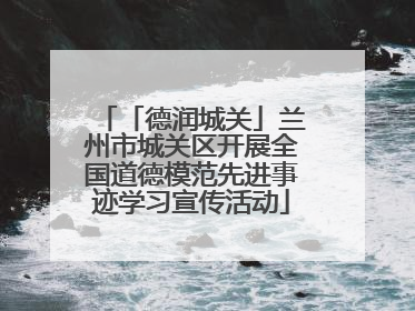 「德润城关」兰州市城关区开展全国道德模范先进事迹学习宣传活动