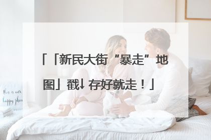 「新民大街“暴走”地图」戳↓ 存好就走！