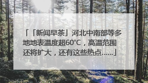 「新闻早茶」河北中南部等多地地表温度超60℃，高温范围还将扩大，还有这些热点……