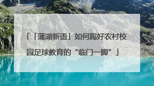 「蒲湖新语」如何踢好农村校园足球教育的“临门一脚”