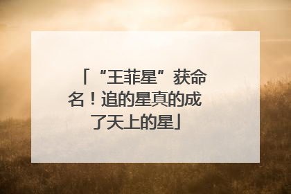 “王菲星”获命名！追的星真的成了天上的星