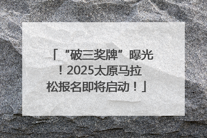 “破三奖牌”曝光！2025太原马拉松报名即将启动！