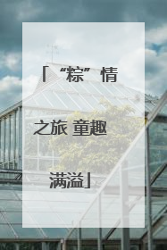 “粽”情之旅 童趣满溢