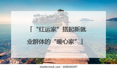 “红运家”搭起新就业群体的“暖心家”