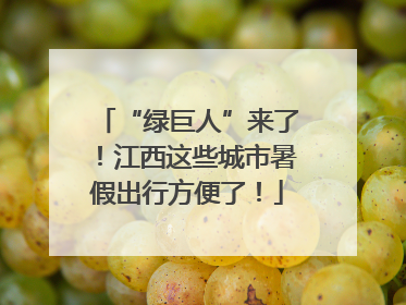 “绿巨人”来了！江西这些城市暑假出行方便了！