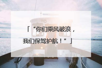 “你们乘风破浪，我们保驾护航！”