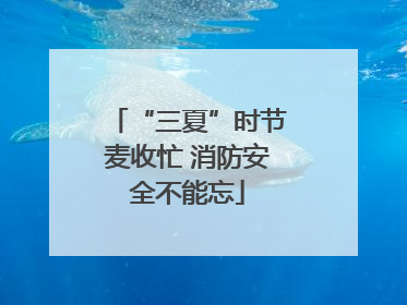 “三夏”时节麦收忙 消防安全不能忘