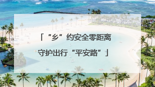 “乡”约安全零距离 守护出行“平安路”