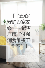 “五心”守护万家安心——记枣庄市“付强消费维权工作室”