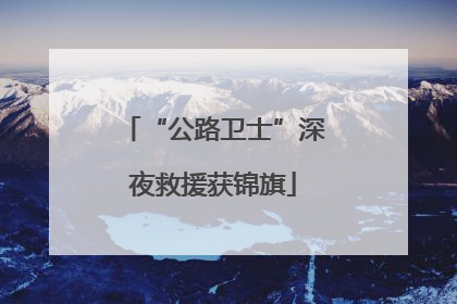 “公路卫士”深夜救援获锦旗
