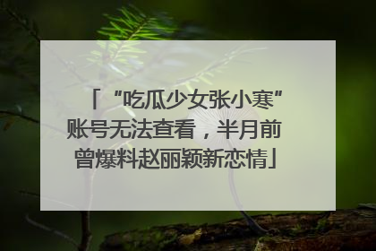 “吃瓜少女张小寒”账号无法查看，半月前曾爆料赵丽颖新恋情