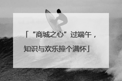 “商城之心”过端午，知识与欢乐撞个满怀