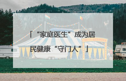 “家庭医生”成为居民健康“守门人”