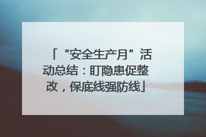 “安全生产月”活动总结：盯隐患促整改，保底线强防线