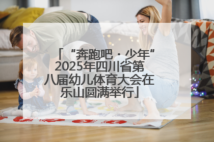 “奔跑吧・少年”2025年四川省第八届幼儿体育大会在乐山圆满举行