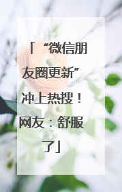 “微信朋友圈更新”冲上热搜！网友：舒服了