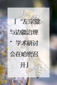 “左宗棠与边疆治理”学术研讨会在哈密召开