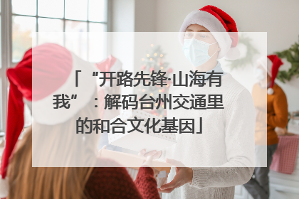 “开路先锋·山海有我”：解码台州交通里的和合文化基因