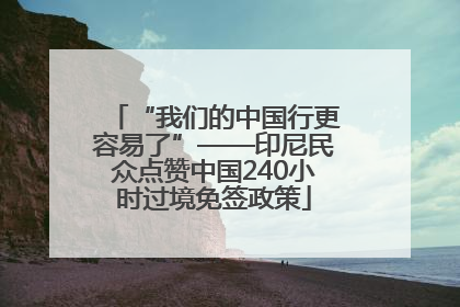 “我们的中国行更容易了”——印尼民众点赞中国240小时过境免签政策