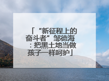 “新征程上的奋斗者”邹德海：把黑土地当做孩子一样呵护