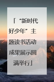 “新时代好少年”主题读书活动成果展示圆满举行