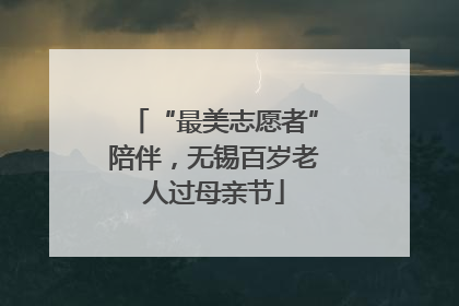 “最美志愿者”陪伴，无锡百岁老人过母亲节