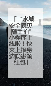 “水城安全隐患随手拍”小程序上线啦！快来上报身边隐患领红包