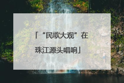 “民歌大观”在珠江源头唱响