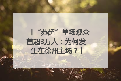 “苏超”单场观众首超3万人：为何发生在徐州主场？