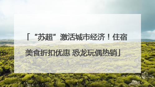 “苏超”激活城市经济！住宿美食折扣优惠 恐龙玩偶热销