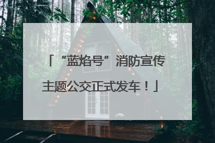 “蓝焰号”消防宣传主题公交正式发车！
