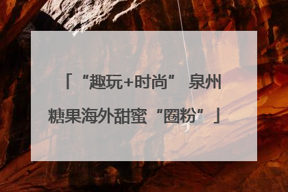 “趣玩+时尚” 泉州糖果海外甜蜜“圈粉”