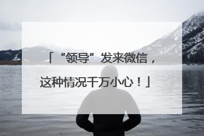 “领导”发来微信，这种情况千万小心！