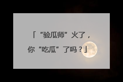 “验瓜师”火了，你“吃瓜”了吗？