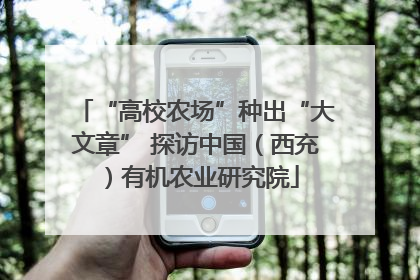 “高校农场”种出“大文章” 探访中国（西充）有机农业研究院
