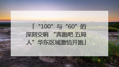 “100”与“60”的深刻交响 “奔跑吧 五局人”华东区域激情开跑