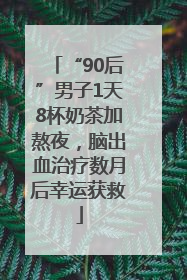 “90后”男子1天8杯奶茶加熬夜，脑出血治疗数月后幸运获救