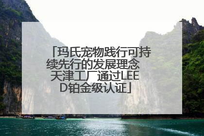 玛氏宠物践行可持续先行的发展理念 天津工厂通过LEED铂金级认证
