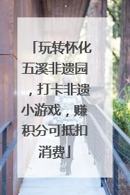 玩转怀化五溪非遗园，打卡非遗小游戏，赚积分可抵扣消费