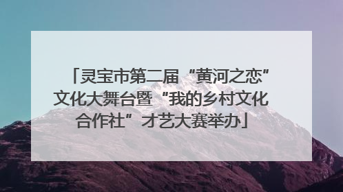 灵宝市第二届“黄河之恋”文化大舞台暨“我的乡村文化合作社”才艺大赛举办