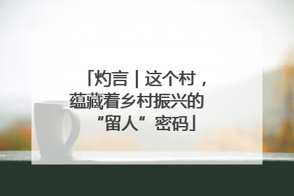 灼言｜这个村，蕴藏着乡村振兴的“留人”密码