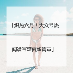 炽热六月！大众号热闻谱写盛夏新篇章