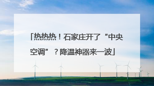 热热热！石家庄开了“中央空调”？降温神器来一波