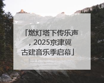 燃灯塔下传乐声，2025京津冀古建音乐季启幕