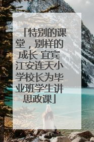 特别的课堂，别样的成长 宜宾江安连天小学校长为毕业班学生讲思政课