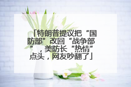 特朗普提议把“国防部”改回“战争部”，美防长“热情”点头，网友吵翻了